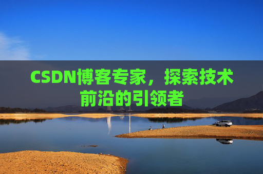 CSDN博客专家，探索技术前沿的引领者
